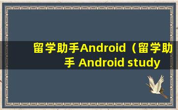 留学助手Android（留学助手 Android study in china）